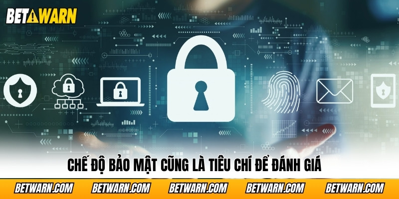 Chế độ bảo mật cũng là tiêu chí để đánh giá