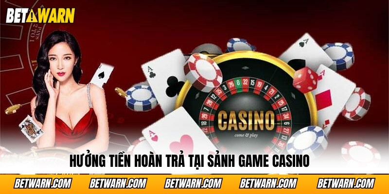 Hưởng tiền hoàn trả tại sảnh game Casino