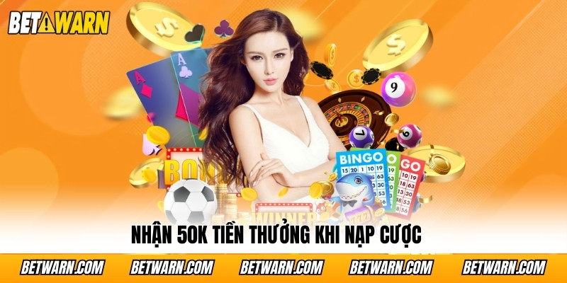 Nhận 50K tiền thưởng khi nạp cược