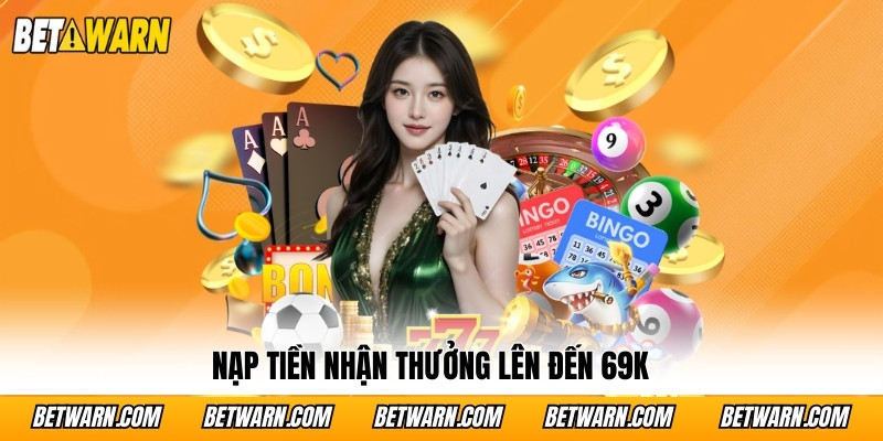 Nạp tiền nhận thưởng lên đến 69K