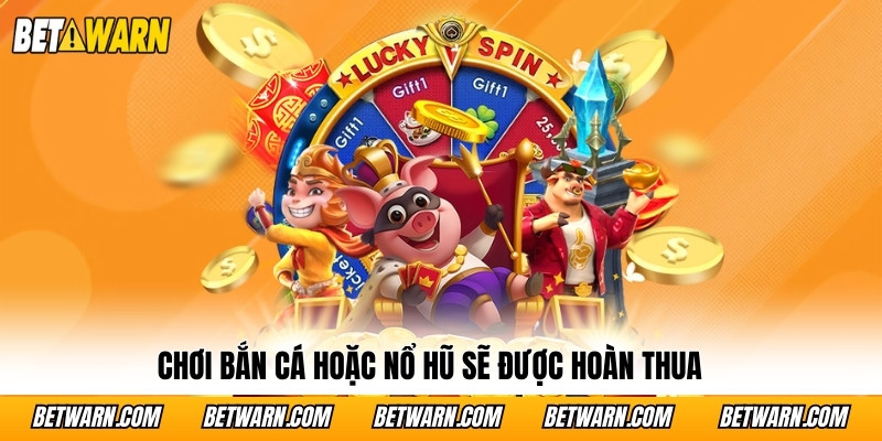 Chơi bắn cá hoặc nổ hũ sẽ được hoàn thua