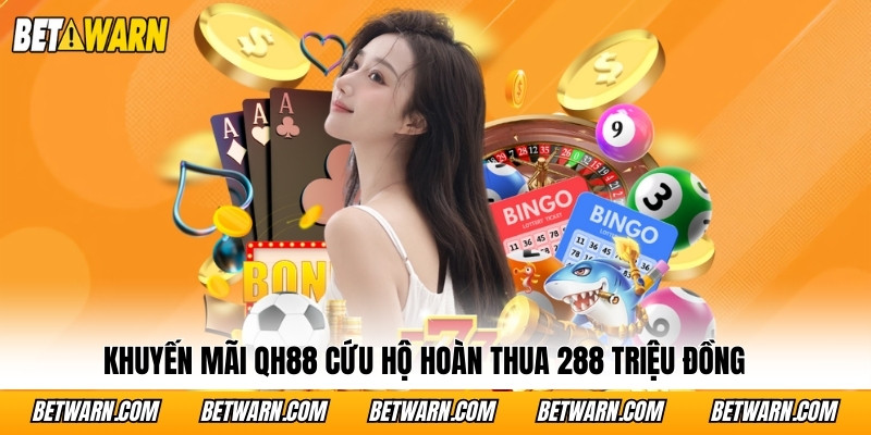 Khuyến mãi QH88 cứu hộ hoàn thua 288 triệu đồng