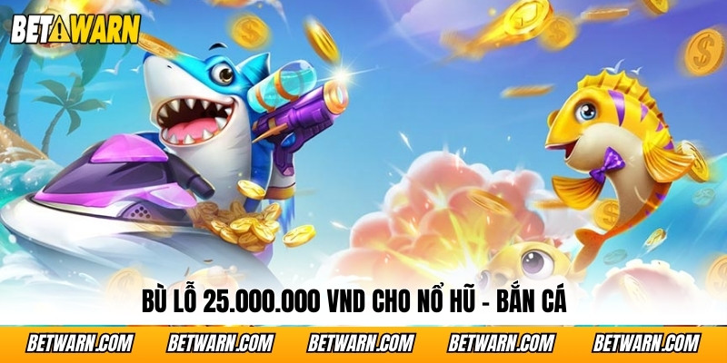 Bù lỗ 25.000.000 VND cho Nổ hũ - Bắn cá